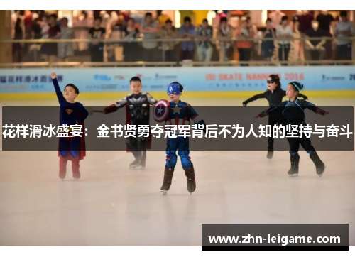 花样滑冰盛宴:金书贤勇夺冠军背后不为人知的坚持与奋斗 花样滑冰盛宴:金书贤勇夺冠军背后不为人知的坚持与奋斗