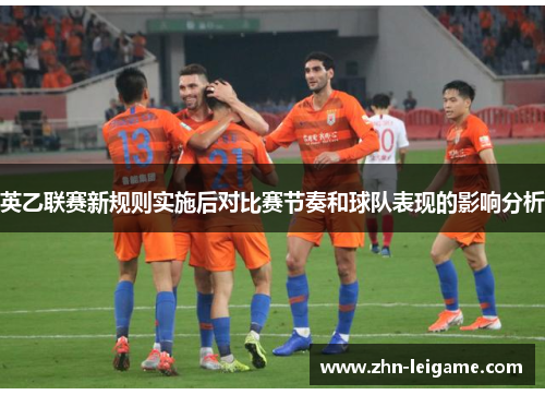 英乙联赛新规则实施后对比赛节奏和球队表现的影响分析 英乙联赛新规则实施后对比赛节奏和球队表现的影响分析