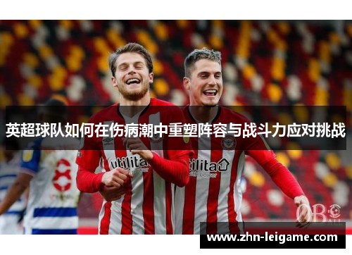 英超球队如何在伤病潮中重塑阵容与战斗力应对挑战