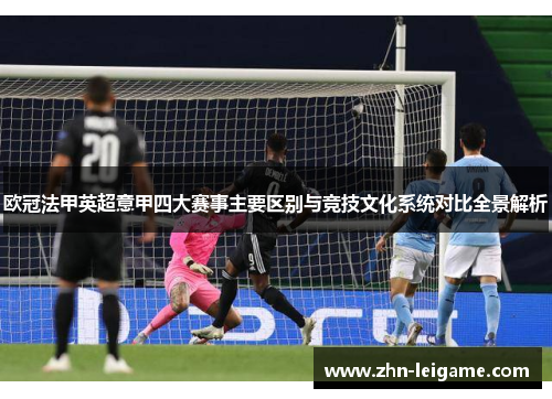 欧冠法甲英超意甲四大赛事主要区别与竞技文化系统对比全景解析