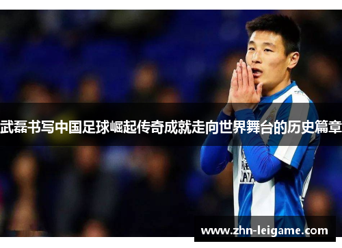 武磊书写中国足球崛起传奇成就走向世界舞台的历史篇章