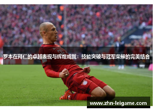 罗本在拜仁的卓越表现与辉煌成就：技能突破与冠军荣耀的完美结合