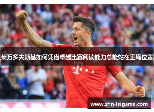 莱万多夫斯基如何凭借卓越比赛阅读能力总能站在正确位置