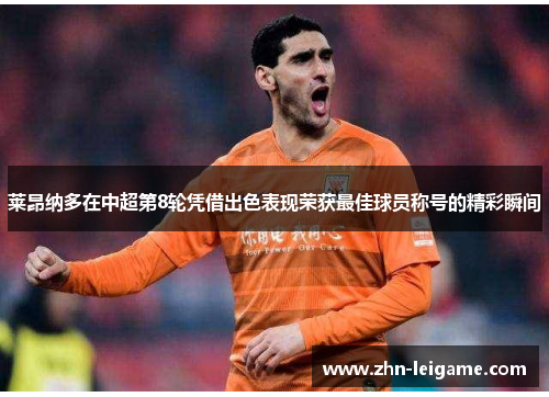 莱昂纳多在中超第8轮凭借出色表现荣获最佳球员称号的精彩瞬间