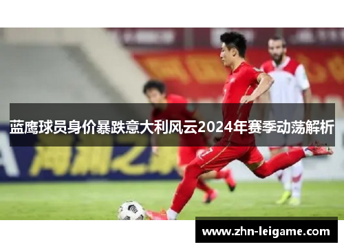 蓝鹰球员身价暴跌意大利风云2024年赛季动荡解析