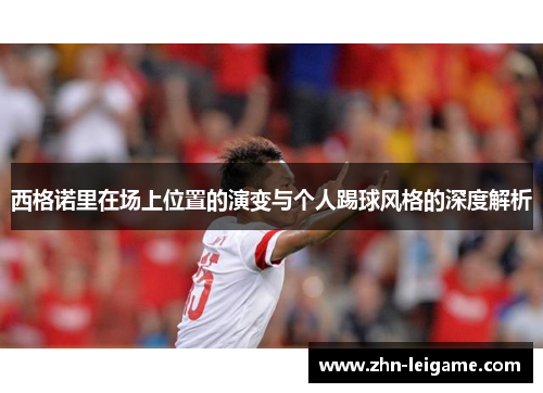 西格诺里在场上位置的演变与个人踢球风格的深度解析