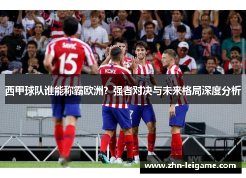 西甲球队谁能称霸欧洲？强者对决与未来格局深度分析