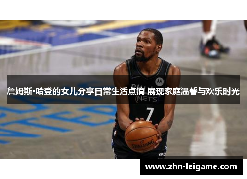 詹姆斯·哈登的女儿分享日常生活点滴 展现家庭温馨与欢乐时光