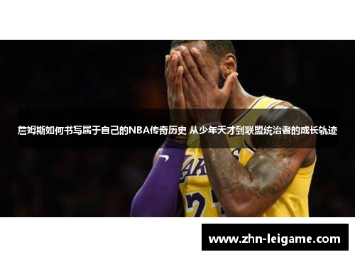 詹姆斯如何书写属于自己的NBA传奇历史 从少年天才到联盟统治者的成长轨迹
