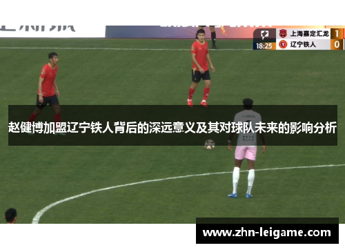 赵健博加盟辽宁铁人背后的深远意义及其对球队未来的影响分析