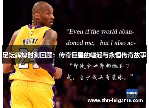 足坛辉煌时刻回顾：传奇巨星的崛起与永恒传奇故事