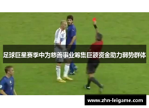 足球巨星赛季中为慈善事业筹集巨额资金助力弱势群体