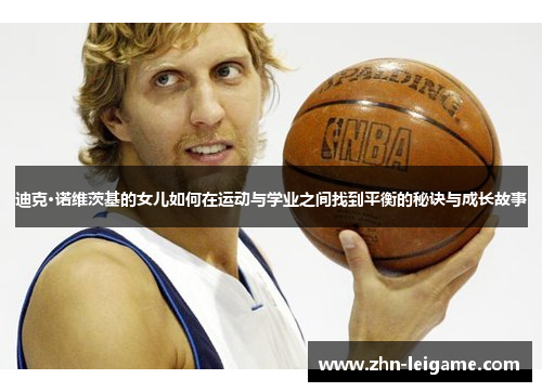 迪克·诺维茨基的女儿如何在运动与学业之间找到平衡的秘诀与成长故事