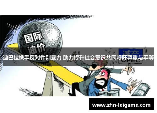 迪巴拉携手反对性别暴力 助力提升社会意识共同呼吁尊重与平等