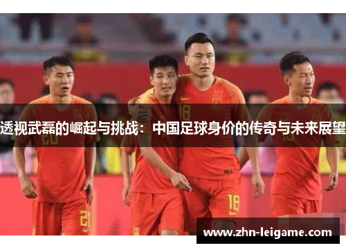 透视武磊的崛起与挑战：中国足球身价的传奇与未来展望