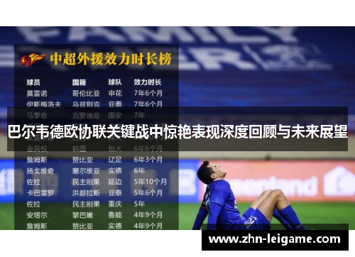 巴尔韦德欧协联关键战中惊艳表现深度回顾与未来展望