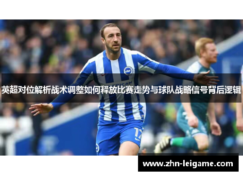 英超对位解析战术调整如何释放比赛走势与球队战略信号背后逻辑