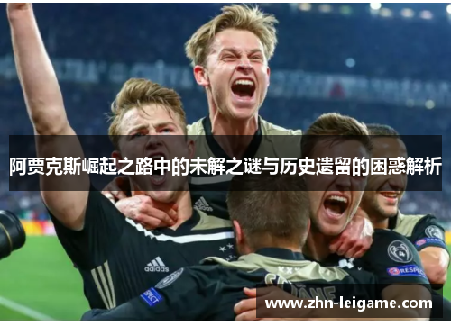 阿贾克斯崛起之路中的未解之谜与历史遗留的困惑解析 阿贾克斯崛起之路中的未解之谜与历史遗留的困惑解析