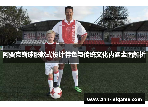 阿贾克斯球服款式设计特色与传统文化内涵全面解析 阿贾克斯球服款式设计特色与传统文化内涵全面解析