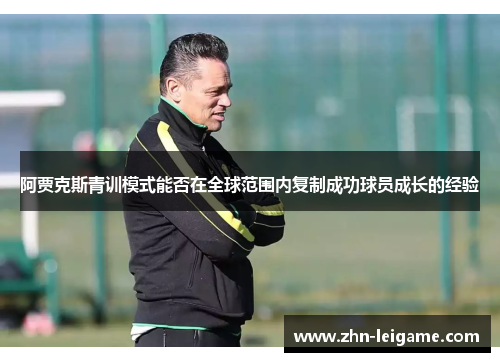 阿贾克斯青训模式能否在全球范围内复制成功球员成长的经验 阿贾克斯青训模式能否在全球范围内复制成功球员成长的经验