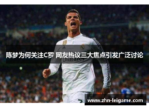 陈梦为何关注C罗 网友热议三大焦点引发广泛讨论