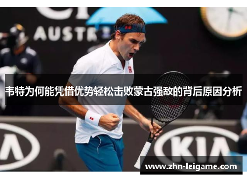 韦特为何能凭借优势轻松击败蒙古强敌的背后原因分析