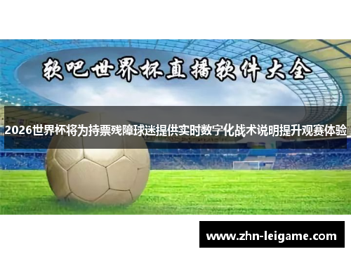 2026世界杯将为持票残障球迷提供实时数字化战术说明提升观赛体验