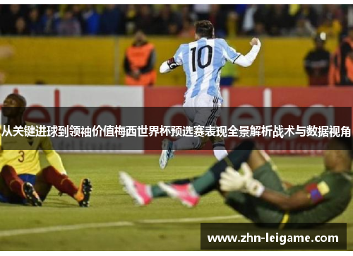 从关键进球到领袖价值梅西世界杯预选赛表现全景解析战术与数据视角