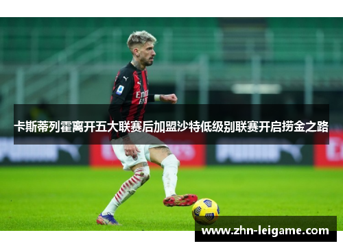 卡斯蒂列霍离开五大联赛后加盟沙特低级别联赛开启捞金之路 卡斯蒂列霍离开五大联赛后加盟沙特低级别联赛开启捞金之路