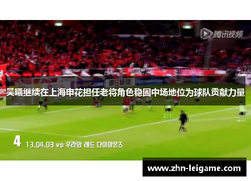 吴曦继续在上海申花担任老将角色稳固中场地位为球队贡献力量