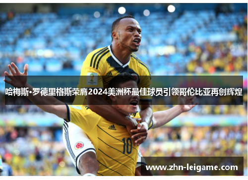 哈梅斯·罗德里格斯荣膺2024美洲杯最佳球员引领哥伦比亚再创辉煌