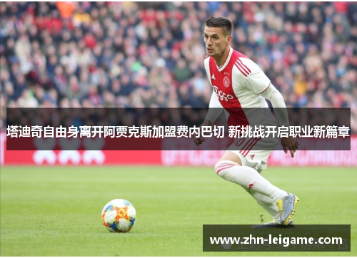 塔迪奇自由身离开阿贾克斯加盟费内巴切 新挑战开启职业新篇章