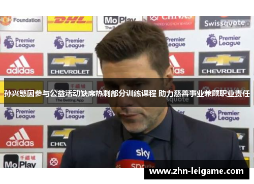 孙兴慜因参与公益活动缺席热刺部分训练课程 助力慈善事业兼顾职业责任