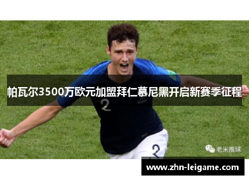 帕瓦尔3500万欧元加盟拜仁慕尼黑开启新赛季征程
