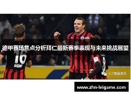 德甲赛场焦点分析拜仁最新赛季表现与未来挑战展望