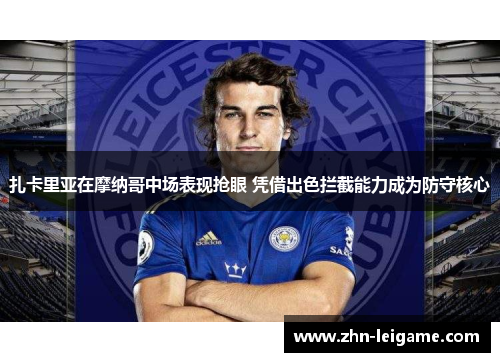 扎卡里亚在摩纳哥中场表现抢眼 凭借出色拦截能力成为防守核心