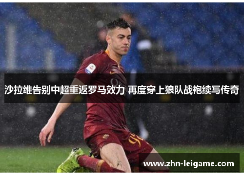 沙拉维告别中超重返罗马效力 再度穿上狼队战袍续写传奇