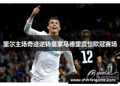 里尔主场奇迹逆转皇家马德里震惊欧冠赛场