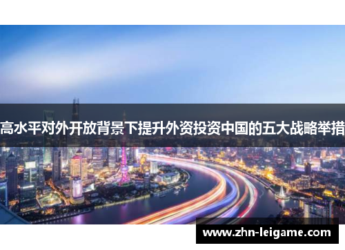 高水平对外开放背景下提升外资投资中国的五大战略举措