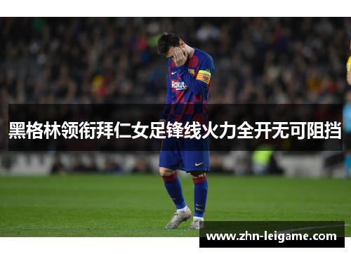 黑格林领衔拜仁女足锋线火力全开无可阻挡