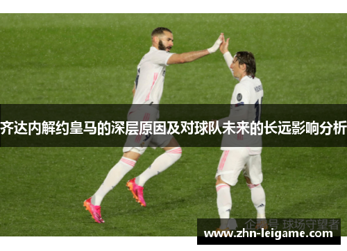 齐达内解约皇马的深层原因及对球队未来的长远影响分析