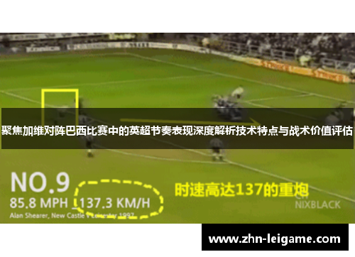 聚焦加维对阵巴西比赛中的英超节奏表现深度解析技术特点与战术价值评估