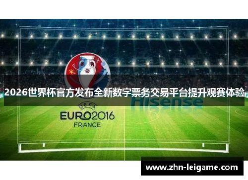 2026世界杯官方发布全新数字票务交易平台提升观赛体验
