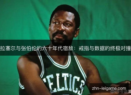 拉塞尔与张伯伦的六十年代宿敌:戒指与数据的终极对撞 拉塞尔与张伯伦的六十年代宿敌:戒指与数据的终极对撞